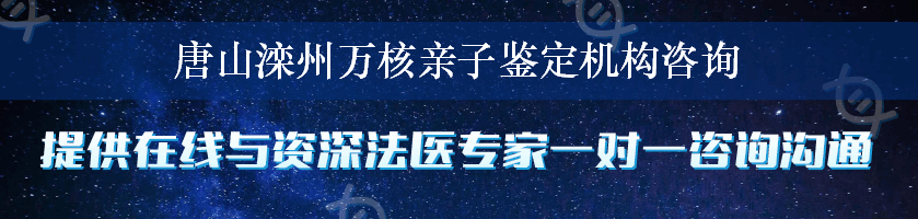 唐山滦州万核亲子鉴定机构咨询